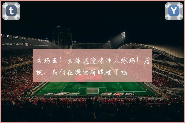 名场面！女球迷清凉冲入球场！詹俊：我们在现场有眼福了哦