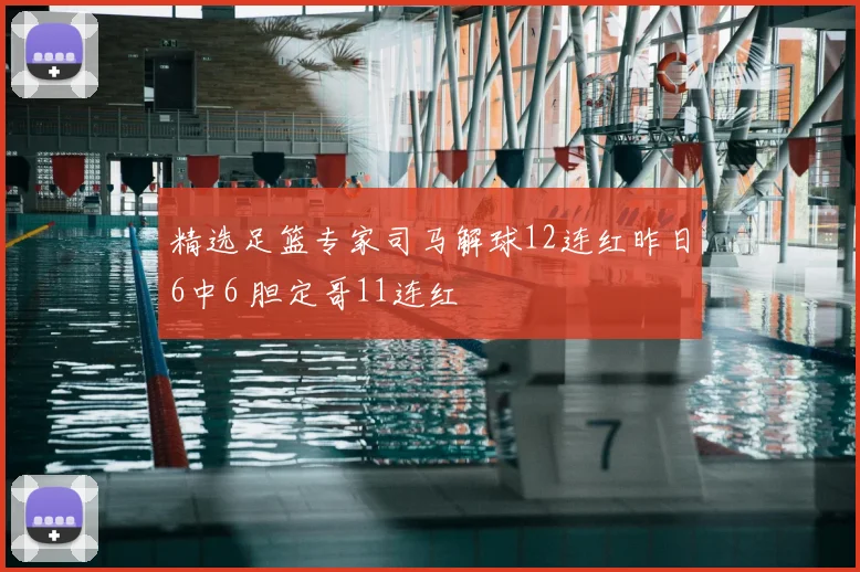 精选足篮专家司马解球12连红昨日6中6 胆定哥11连红