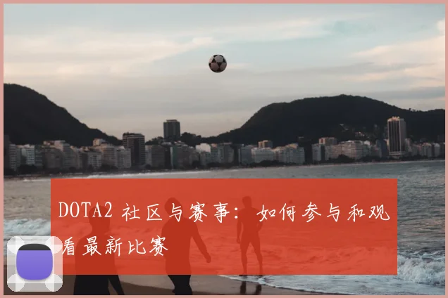 DOTA2 社区与赛事：如何参与和观看最新比赛