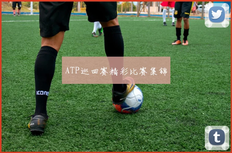 ATP巡回赛精彩比赛集锦