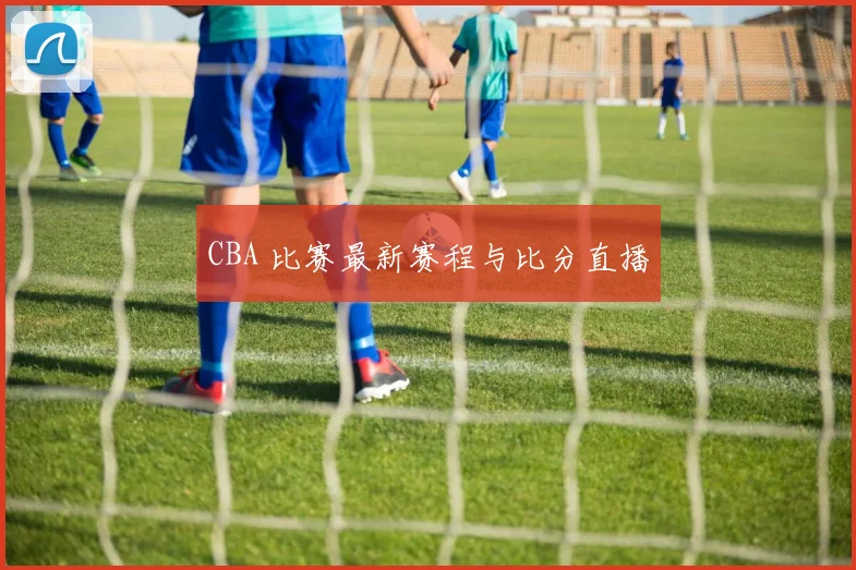 CBA 比赛最新赛程与比分直播
