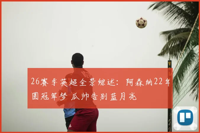 26赛季英超全景综述：阿森纳22年圆冠军梦 瓜帅告别蓝月亮