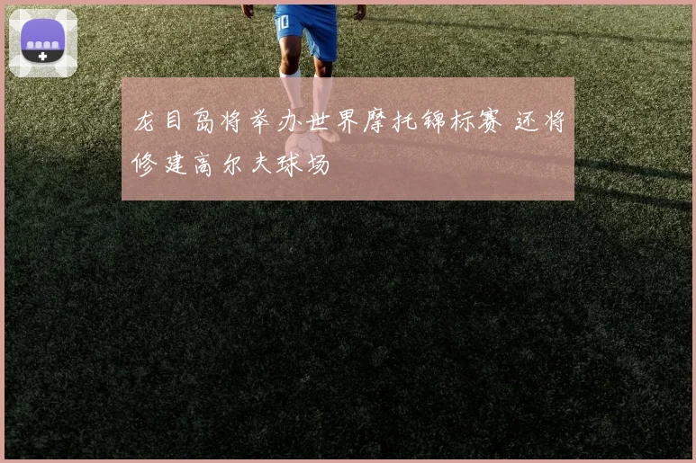 龙目岛将举办世界摩托锦标赛 还将修建高尔夫球场