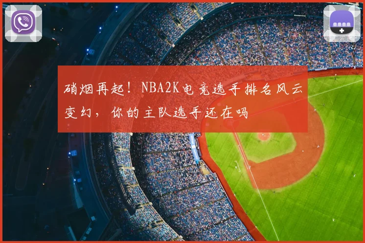 硝烟再起！NBA2K电竞选手排名风云变幻，你的主队选手还在吗