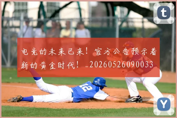 电竞的未来已来！官方公告预示着新的黄金时代！_20260526090033