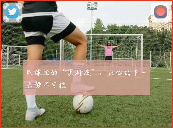 网球拍的“黑科技”，让你的下一击势不可挡