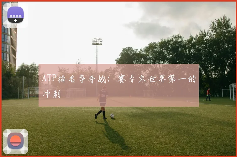 ATP排名争夺战：赛季末世界第一的冲刺