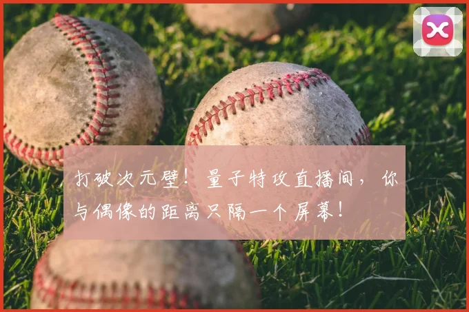 打破次元壁！量子特攻直播间，你与偶像的距离只隔一个屏幕！