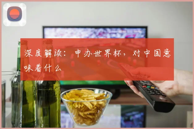 深度解读：申办世界杯，对中国意味着什么