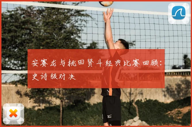 安赛龙与桃田贤斗经典比赛回顾：史诗级对决