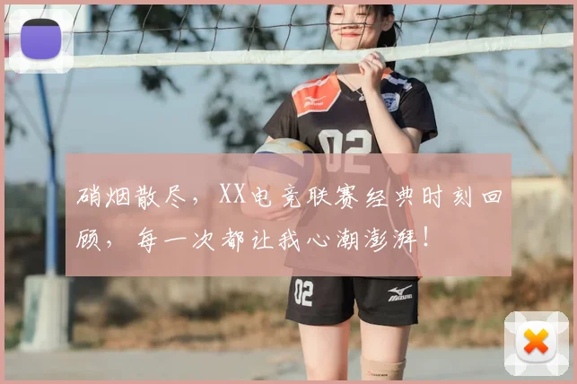 硝烟散尽，XX电竞联赛经典时刻回顾，每一次都让我心潮澎湃！