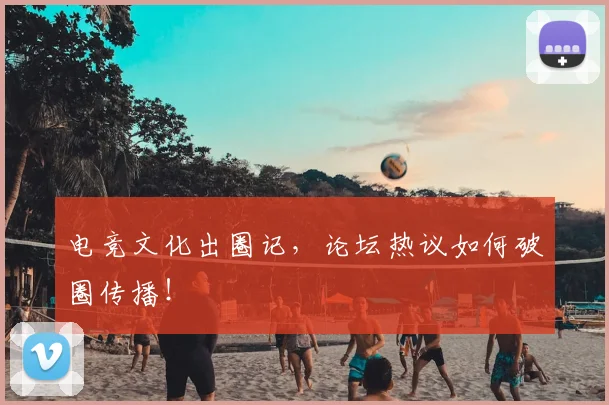 电竞文化出圈记,论坛热议如何破圈传播!