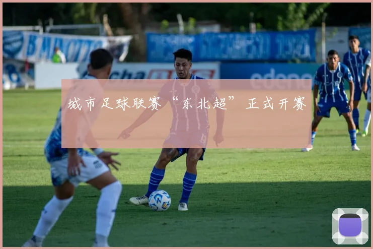 城市足球联赛“东北超”正式开赛