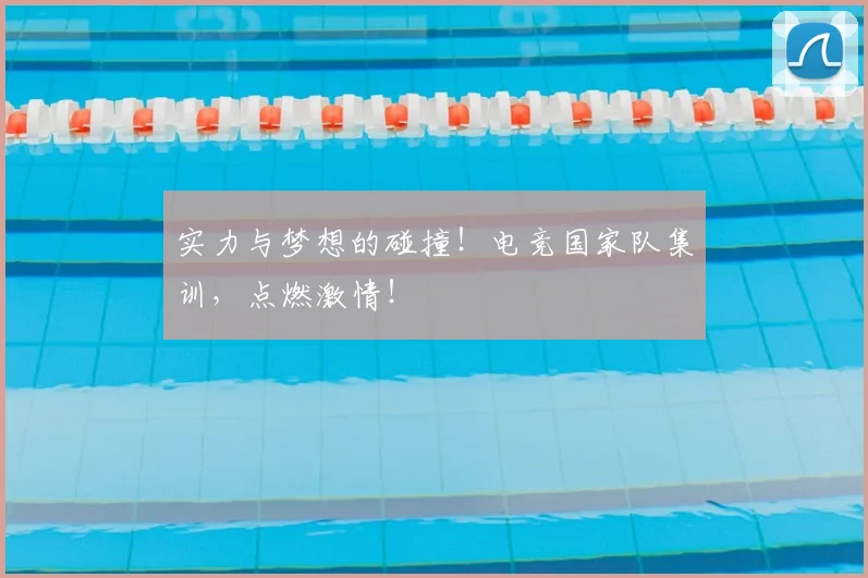 实力与梦想的碰撞！电竞国家队集训，点燃激情！