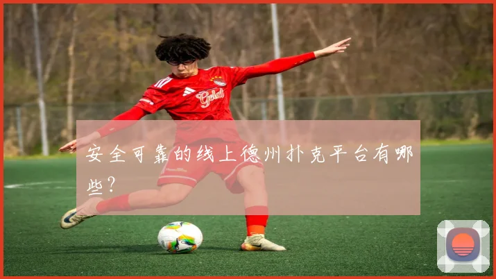 安全可靠的线上德州扑克平台有哪些？
