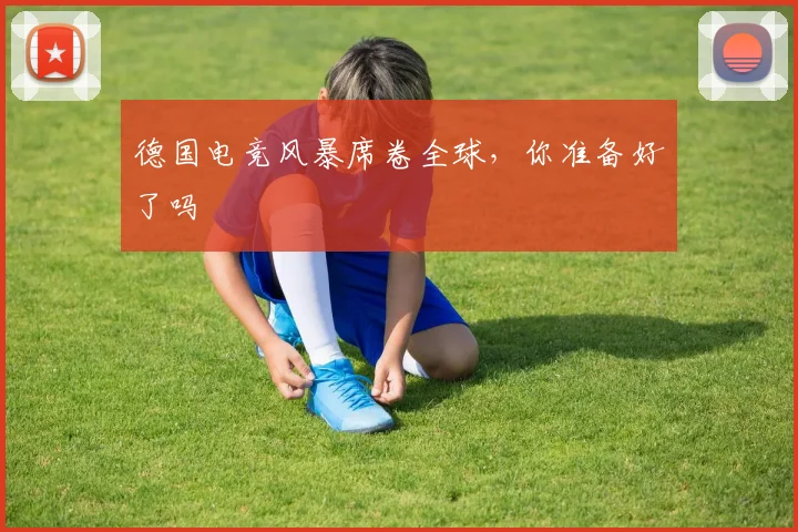 德国电竞风暴席卷全球，你准备好了吗