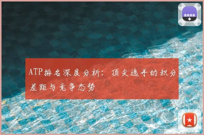 ATP排名深度分析：顶尖选手的积分差距与竞争态势