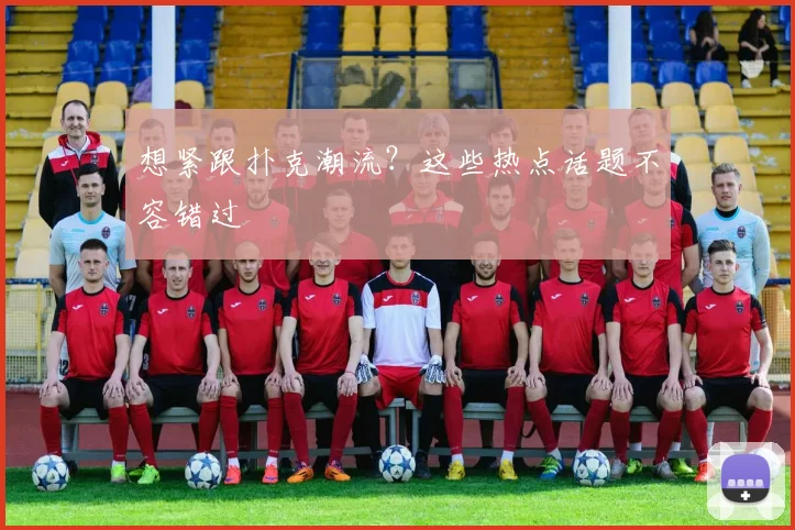想紧跟扑克潮流？这些热点话题不容错过