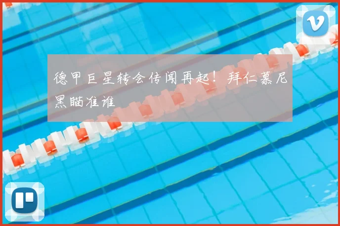 德甲巨星转会传闻再起！拜仁慕尼黑瞄准谁