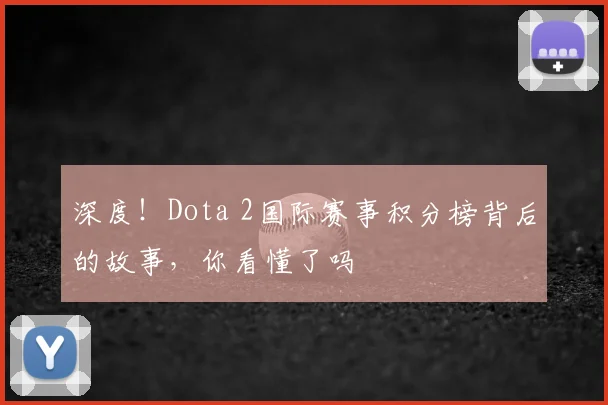 深度！Dota 2国际赛事积分榜背后的故事，你看懂了吗