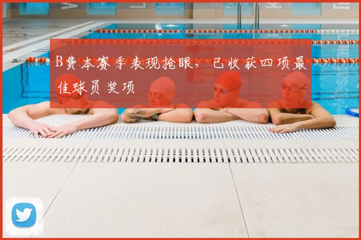 B费本赛季表现抢眼，已收获四项最佳球员奖项