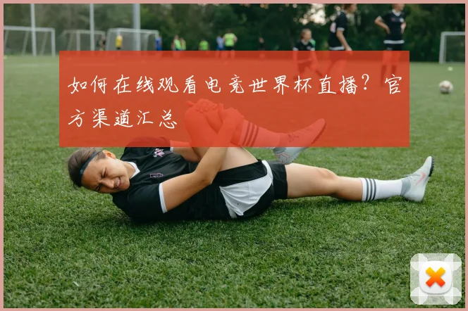 如何在线观看电竞世界杯直播？官方渠道汇总