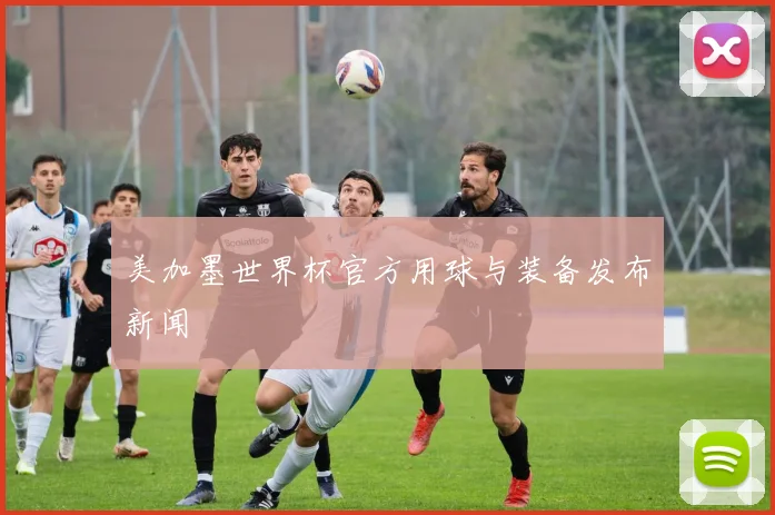 美加墨世界杯官方用球与装备发布新闻