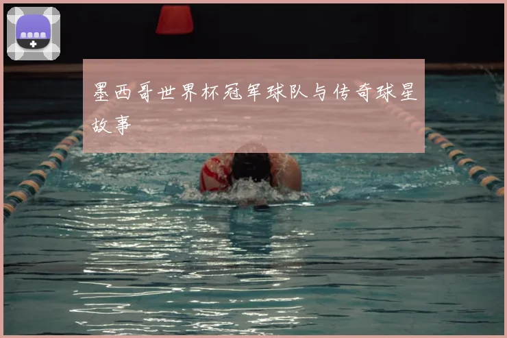 墨西哥世界杯冠军球队与传奇球星故事
