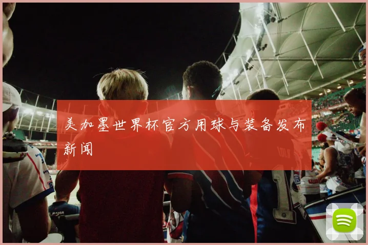美加墨世界杯官方用球与装备发布新闻