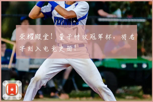 荣耀殿堂！量子特攻冠军杯，将名字刻入电竞史册！