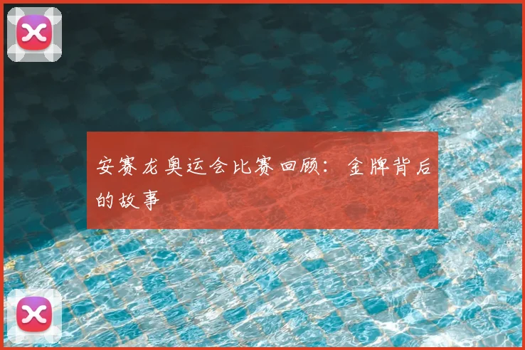 安赛龙奥运会比赛回顾：金牌背后的故事