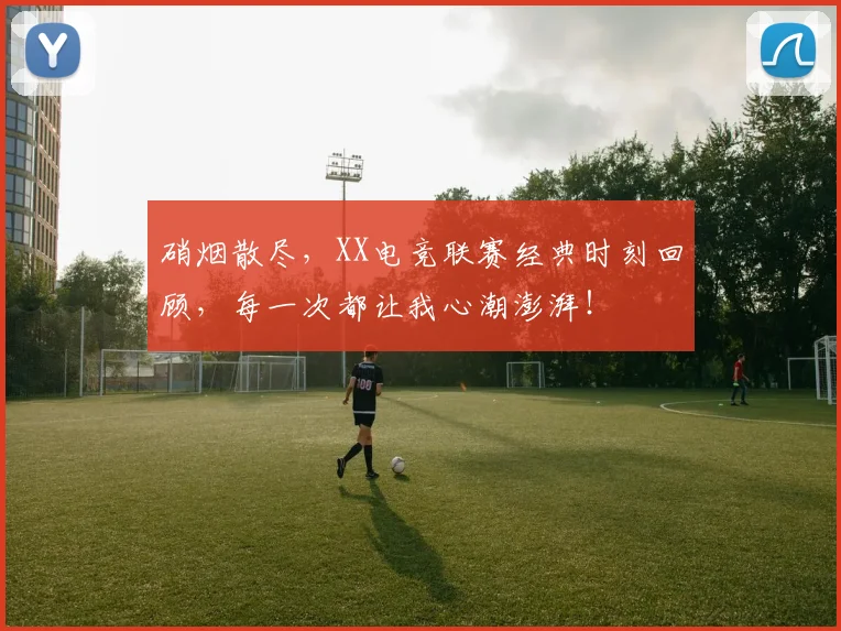 硝烟散尽，XX电竞联赛经典时刻回顾，每一次都让我心潮澎湃！