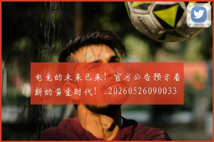 电竞的未来已来！官方公告预示着新的黄金时代！_20260526090033