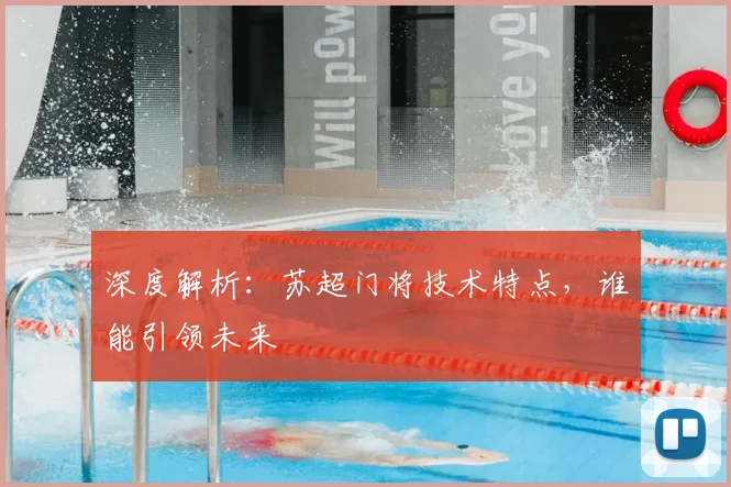 深度解析：苏超门将技术特点，谁能引领未来