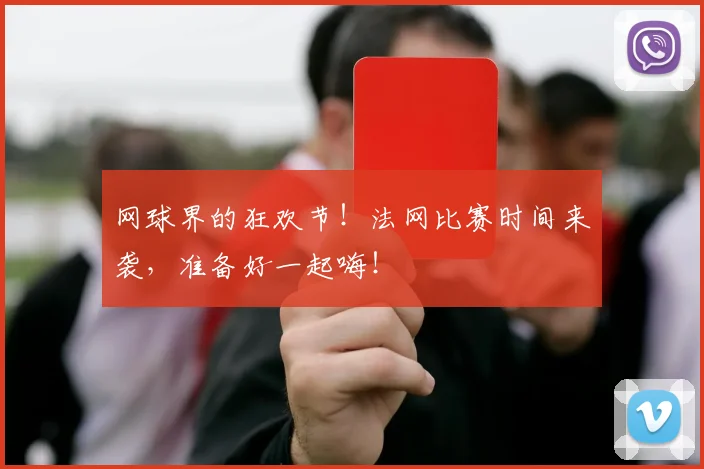 网球界的狂欢节！法网比赛时间来袭，准备好一起嗨！