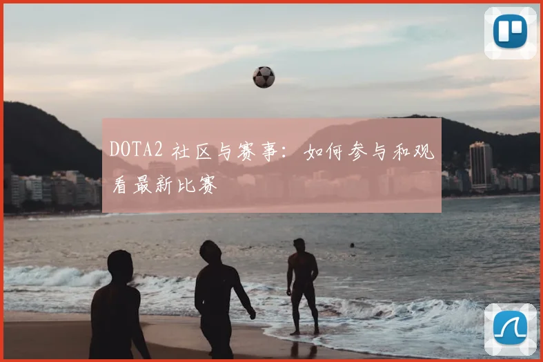DOTA2 社区与赛事：如何参与和观看最新比赛