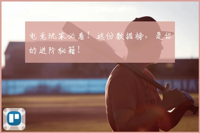 电竞玩家必看!这份数据榜,是你的进阶秘籍!
