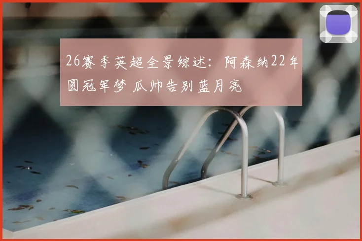 26赛季英超全景综述：阿森纳22年圆冠军梦 瓜帅告别蓝月亮
