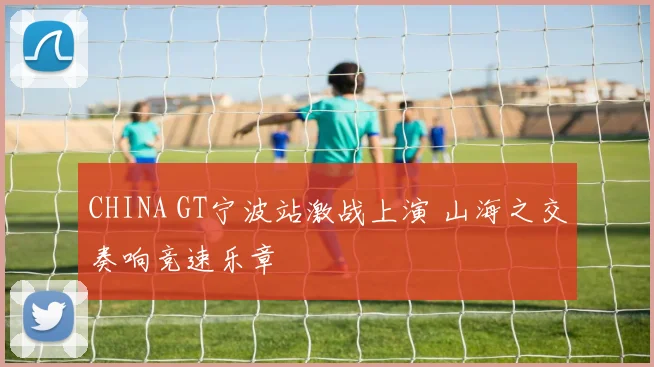 CHINA GT宁波站激战上演 山海之交奏响竞速乐章