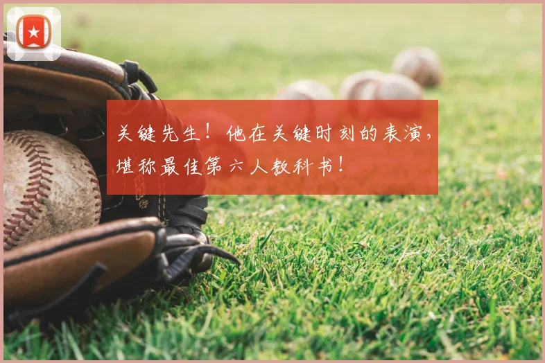 关键先生！他在关键时刻的表演，堪称最佳第六人教科书！