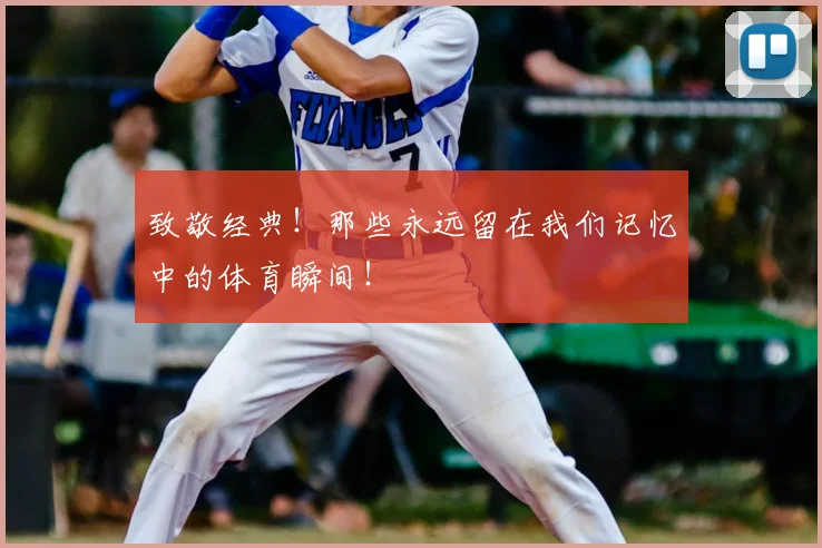 致敬经典！那些永远留在我们记忆中的体育瞬间！