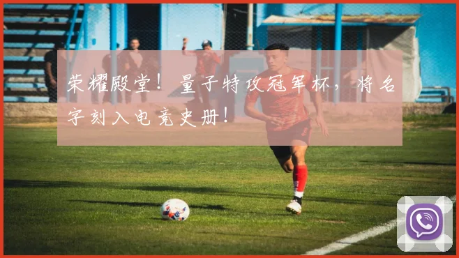 荣耀殿堂！量子特攻冠军杯，将名字刻入电竞史册！