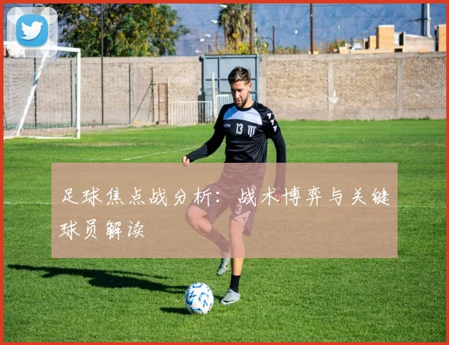 足球焦点战分析：战术博弈与关键球员解读