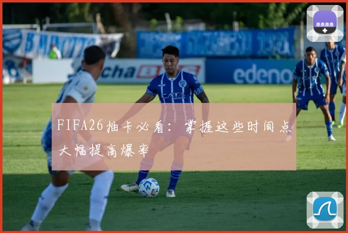 FIFA26抽卡必看：掌握这些时间点大幅提高爆率