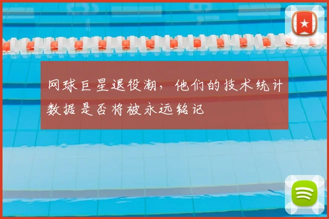 网球巨星退役潮，他们的技术统计数据是否将被永远铭记