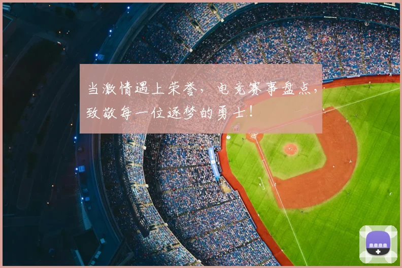 当激情遇上荣誉，电竞赛事盘点，致敬每一位逐梦的勇士！