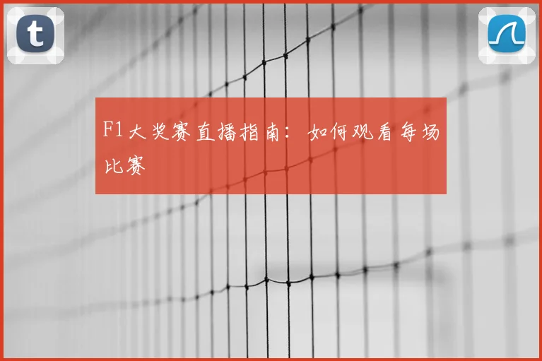 F1大奖赛直播指南：如何观看每场比赛