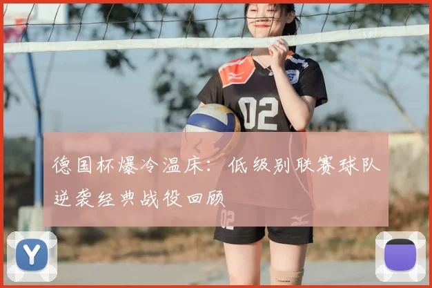 德国杯爆冷温床：低级别联赛球队逆袭经典战役回顾