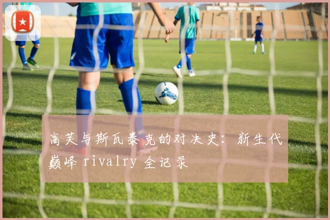 高芙与斯瓦泰克的对决史:新生代巅峰 rivalry 全记录