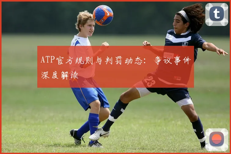 ATP官方规则与判罚动态：争议事件深度解读